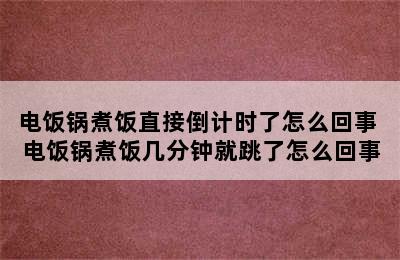 电饭锅煮饭直接倒计时了怎么回事 电饭锅煮饭几分钟就跳了怎么回事